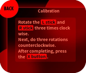 Turn the L stick and R stick in a wide circle in the order of “clockwise 3 times, counterclockwise 3 times”. When completed, press the X button to proceed to the next one.