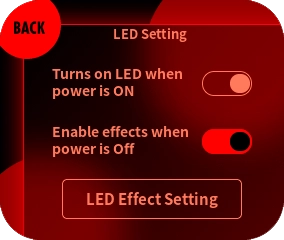 By selecting “LED Setting” from the menu and toggling the “Enable Effects when Power is Off” switch, you can change whether the effects are enabled or disabled when the power is turned off.