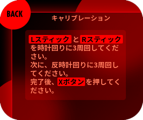 Lスティック・Rスティックを大きく倒し、「時計回りに3周→反時計回りに3周」の順番でまわしてください。完了したらXボタンを押してつぎに進みます